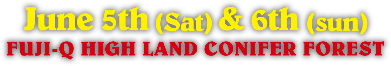 Jne 5th(sat) & 6th(sun) FUJI-Q HIGH LAND CONIFER FOREST